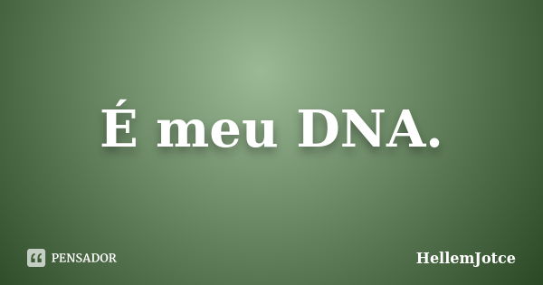 É meu DNA.... Frase de HellemJotce.