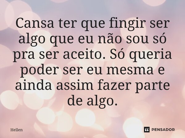 ⁠Cansa ter que fingir ser algo que eu não sou só pra ser aceito. Só queria poder ser eu mesma e ainda assim fazer parte de algo.... Frase de Hellen.