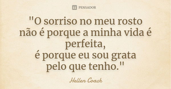 "O sorriso no meu rosto não é porque a minha vida é perfeita, é porque eu sou grata pelo que tenho."... Frase de Hellen Coach.