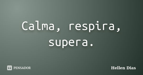 Calma, respira, supera.... Frase de Hellen Dias.