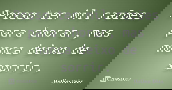 Posso ter mil razões para chorar, mas nunca deixo de sorrir.... Frase de Hellen Dias.