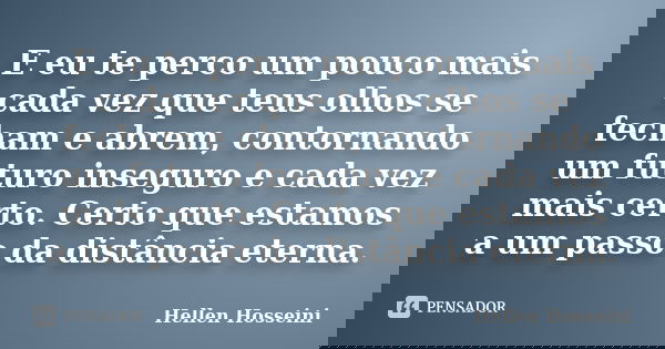 E eu te perco um pouco mais cada vez que teus olhos se fecham e abrem, contornando um futuro inseguro e cada vez mais certo. Certo que estamos a um passo da dis... Frase de Hellen Hosseini.
