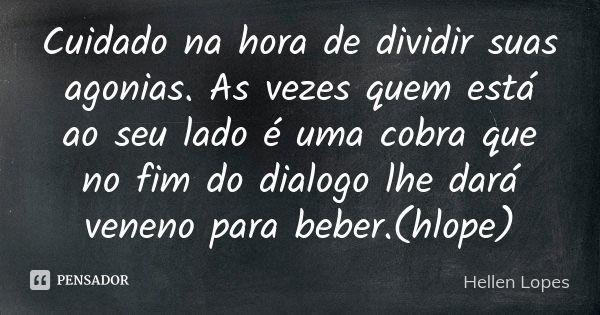 Cuidado na hora de dividir suas agonias. As vezes quem está ao seu lado é uma cobra que no fim do dialogo lhe dará veneno para beber.(hlope)... Frase de Hellen Lopes.