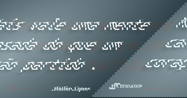 Mais vale uma mente cansada do que um coração partido .... Frase de Hellen Lopes.