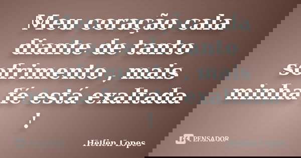 Meu coração cala diante de tanto sofrimento , mais minha fé está exaltada !... Frase de Hellen Lopes.