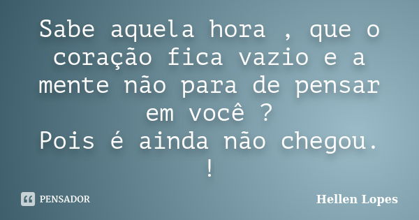 Sabe aquela hora , que o coração fica vazio e a mente não para de pensar em você ? Pois é ainda não chegou. !... Frase de Hellen Lopes.