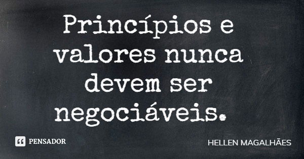 Princípios e valores nunca devem ser negociáveis.... Frase de HELLEN MAGALHÃES.