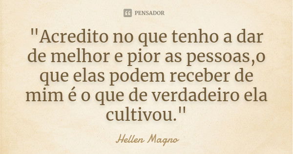 "Acredito no que tenho a dar de melhor e pior as pessoas,o que elas podem receber de mim é o que de verdadeiro ela cultivou."... Frase de Héllen Magno.