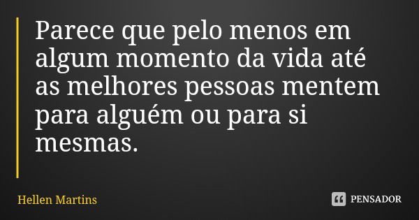 Parece que pelo menos em algum momento da vida até as melhores pessoas mentem para alguém ou para si mesmas.... Frase de Hellen Martins.