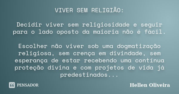 VIVER SEM RELIGIÃO: Decidir viver sem religiosidade e seguir para o lado oposto da maioria não é fácil. Escolher não viver sob uma dogmatização religiosa, sem c... Frase de Hellen Oliveira.