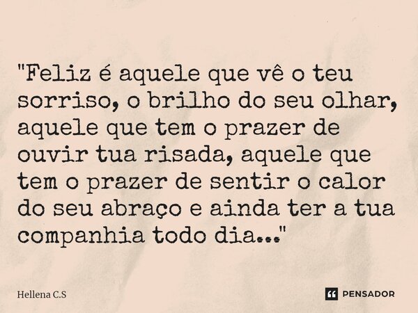 ⁠"Feliz é aquele que vê o teu sorriso, o brilho do seu olhar, aquele que tem o prazer de ouvir tua risada, aquele que tem o prazer de sentir o calor do seu... Frase de Hellena C.S.