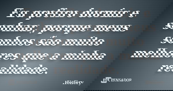 Eu prefiro dormir e sonhar, porque meus sonhos são muito melhores que a minha realidade.... Frase de Hellery.