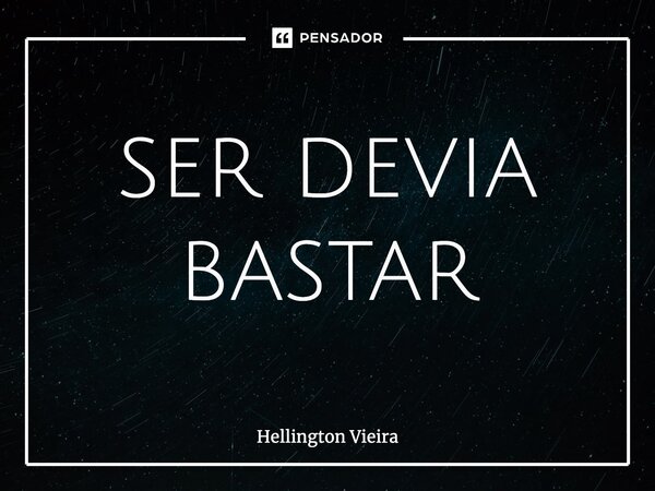 ⁠ser devia bastar... Frase de Hellington Vieira.