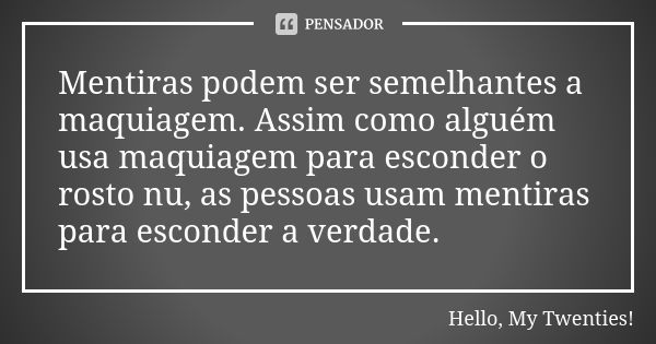 Mentiras podem ser semelhantes a maquiagem. Assim como alguém usa maquiagem para esconder o rosto nu, as pessoas usam mentiras para esconder a verdade.... Frase de Hello, My Twenties!.