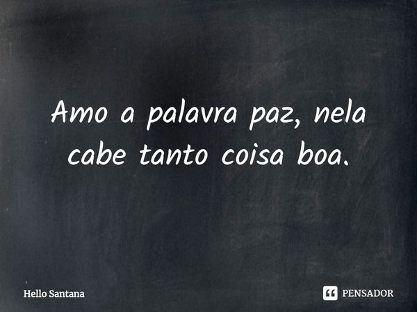 Amo a palavra paz, nela cabe tanto coisa boa.⁠... Frase de Hello Santana.