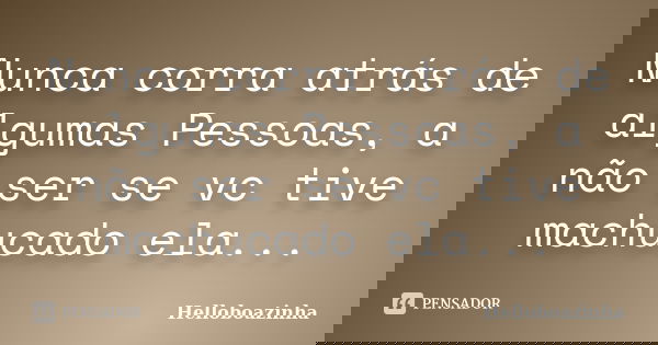 Nunca corra atrás de algumas Pessoas, a não ser se vc tive machucado ela...... Frase de Helloboazinha.