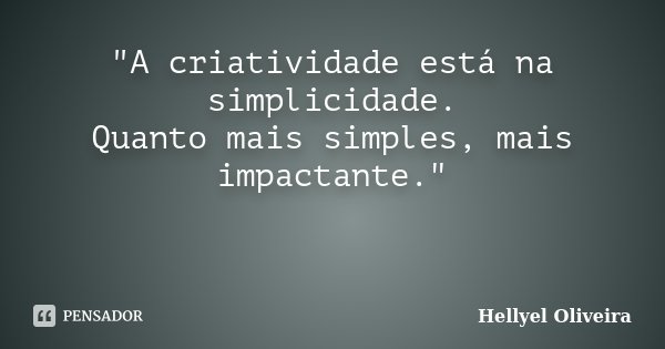 "A criatividade está na simplicidade. Quanto mais simples, mais impactante."... Frase de Hellyel Oliveira.