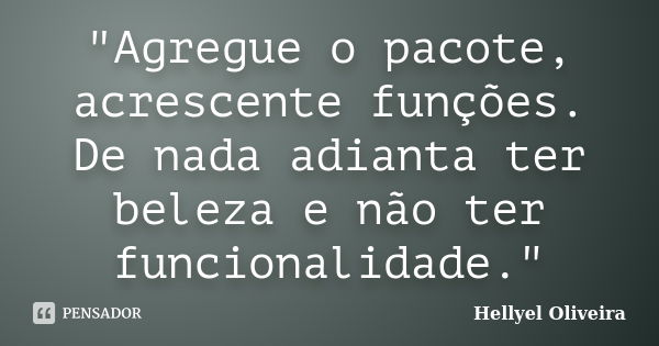 "Agregue o pacote, acrescente funções. De nada adianta ter beleza e não ter funcionalidade."... Frase de Hellyel Oliveira.