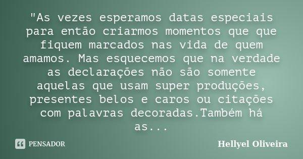 "As vezes esperamos datas especiais para então criarmos momentos que que fiquem marcados nas vida de quem amamos. Mas esquecemos que na verdade as declaraç... Frase de Hellyel Oliveira.