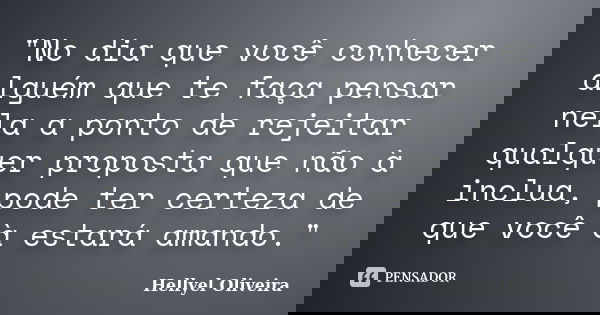 "No dia que você conhecer alguém que te faça pensar nela a ponto de rejeitar qualquer proposta que não à inclua, pode ter certeza de que você à estará aman... Frase de Hellyel Oliveira.