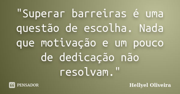 "Superar barreiras é uma questão de escolha. Nada que motivação e um pouco de dedicação não resolvam."... Frase de Hellyel Oliveira.