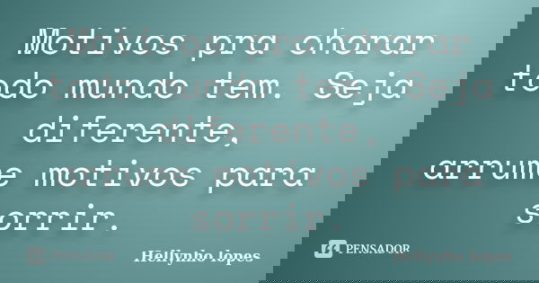 Motivos pra chorar todo mundo tem. Seja diferente, arrume motivos para sorrir.... Frase de Hellynho lopes.