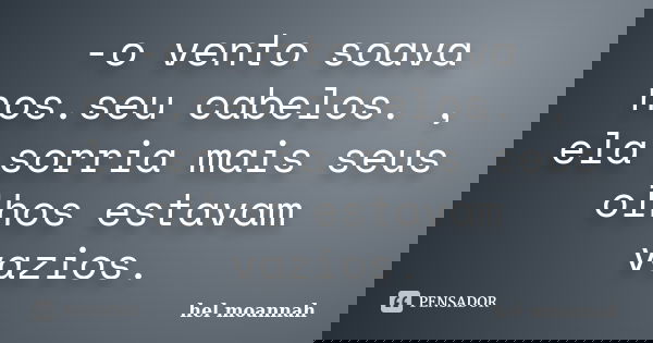 -o vento soava nos.seu cabelos. , ela sorria mais seus olhos estavam vazios.... Frase de hel moannah.