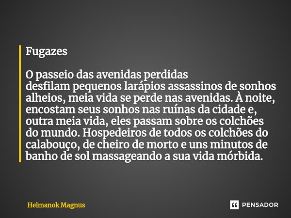 ⁠Fugazes O passeio das avenidas perdidas desfilampequenos larápios assassinosde sonhos alheios, meia vida se perde nas avenidas. À noite, encostam seus sonhos n... Frase de Helmanok Magnus.