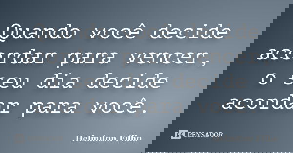 Quando você decide acordar para vencer, o seu dia decide acordar para você.... Frase de Helmiton Filho.
