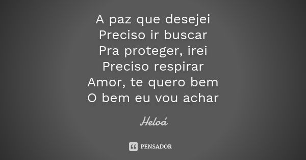 A paz que desejei Preciso ir buscar Pra proteger, irei Preciso respirar Amor, te quero bem O bem eu vou achar... Frase de Heloá.