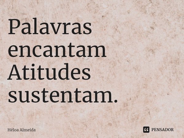 ⁠Palavras encantam Atitudes sustentam.... Frase de Héloa Almeida.