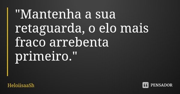 "Mantenha a sua retaguarda, o elo mais fraco arrebenta primeiro."... Frase de HeloiisaaSh.