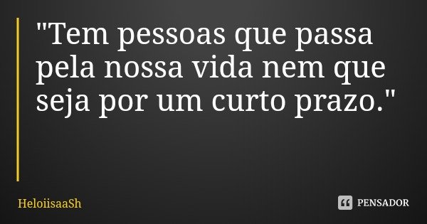 "Tem pessoas que passa pela nossa vida nem que seja por um curto prazo."... Frase de HeloiisaaSh.