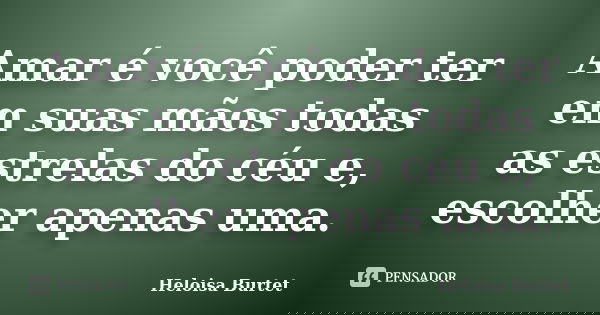 Amar é você poder ter em suas mãos todas as estrelas do céu e, escolher apenas uma.... Frase de Heloisa Burtet.
