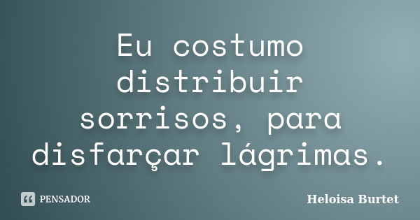 Eu costumo distribuir sorrisos, para disfarçar lágrimas.... Frase de Heloisa Burtet.