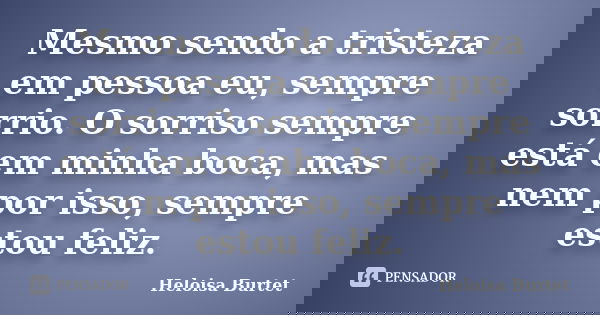 Mesmo sendo a tristeza em pessoa eu, sempre sorrio. O sorriso sempre está em minha boca, mas nem por isso, sempre estou feliz.... Frase de Heloisa Burtet.