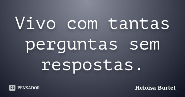 Vivo com tantas perguntas sem respostas.... Frase de Heloisa Burtet.