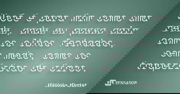 Você é para mim como uma rede, onde eu posso cair com os olhos fechados, sem medo, como os trapezistas de circo.... Frase de Heloisa Burtet.