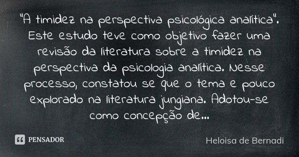 "A timidez na perspectiva psicológica analítica". Este estudo teve como objetivo fazer uma revisão da literatura sobre a timidez na perspectiva da psi... Frase de Heloisa de Bernadi.