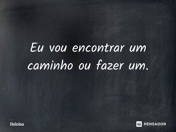 Eu vou encontrar ⁠um caminho ou fazer um.... Frase de Heloísa.
