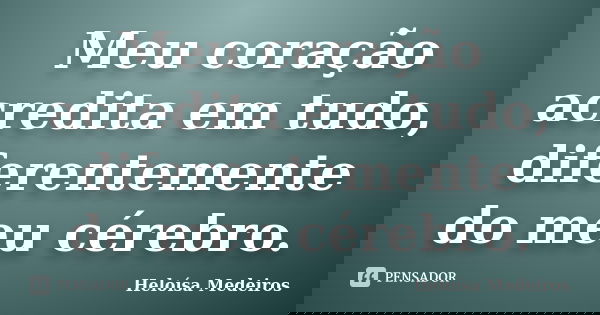 Meu coração acredita em tudo, diferentemente do meu cérebro.... Frase de Heloísa Medeiros..