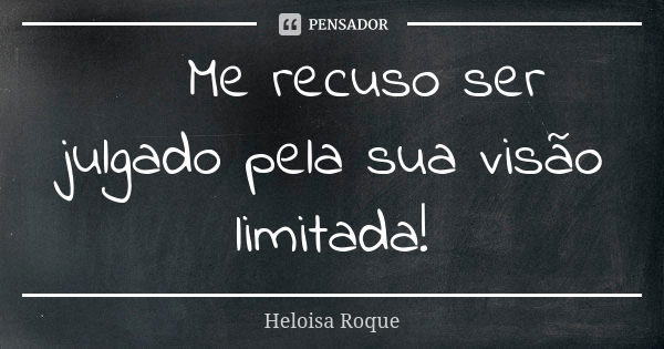 ➡Me recuso ser julgado pela sua visão limitada!... Frase de Heloisa Roque.