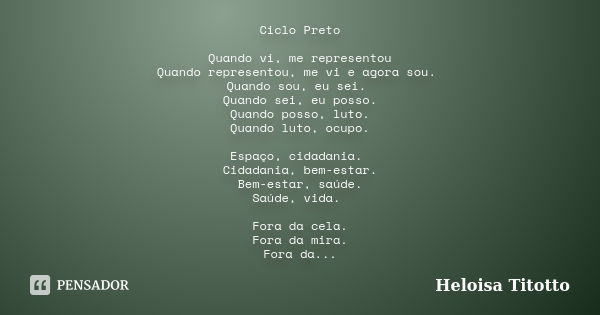 Ciclo Preto Quando vi, me representou Quando representou, me vi e agora sou. Quando sou, eu sei. Quando sei, eu posso. Quando posso, luto. Quando luto, ocupo. E... Frase de Heloisa Titotto.