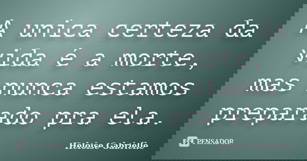 A unica certeza da vida é a morte, mas nunca estamos preparado pra ela.... Frase de Heloise Gabrielle.
