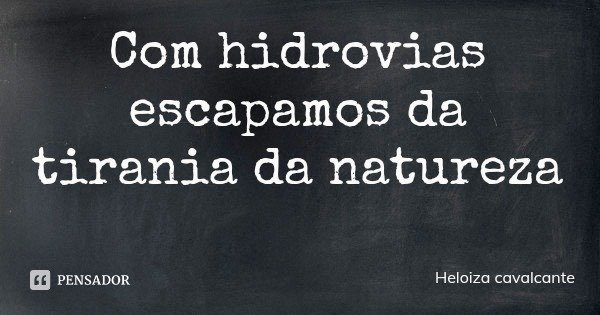 Com hidrovias escapamos da tirania da natureza... Frase de Heloiza cavalcante.