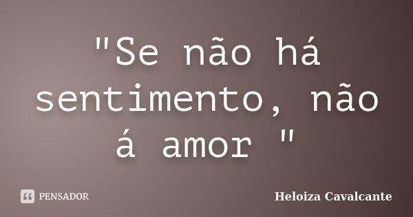 "Se não há sentimento, não á amor "... Frase de Heloiza Cavalcante.
