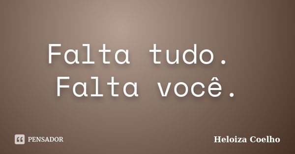 Falta tudo. Falta você.... Frase de Heloiza Coelho.