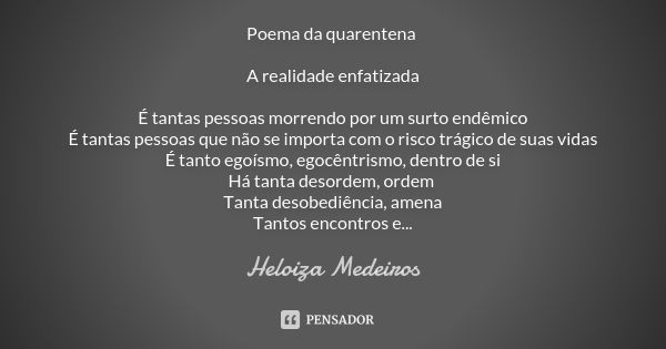 Poema da quarentena A realidade enfatizada É tantas pessoas morrendo por um surto endêmico
É tantas pessoas que não se importa com o risco trágico de suas vidas... Frase de Heloiza medeiros.