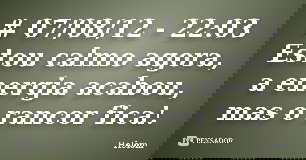 # 07/08/12 - 22:03 Estou calmo agora, a energia acabou, mas o rancor fica!... Frase de Helom.