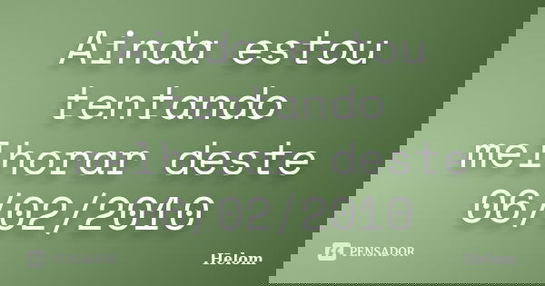 Ainda estou tentando melhorar deste 06/02/2010... Frase de Helom.